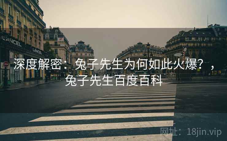 深度解密：兔子先生为何如此火爆？，兔子先生百度百科