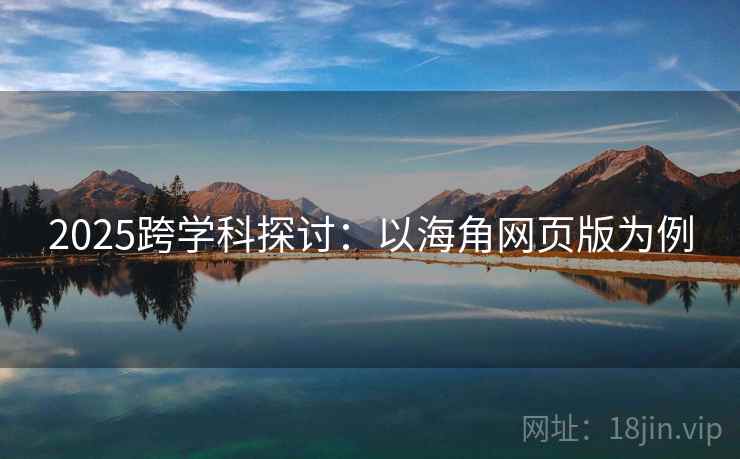2025跨学科探讨：以海角网页版为例