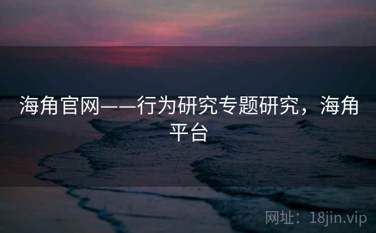 海角官网——行为研究专题研究，海角平台