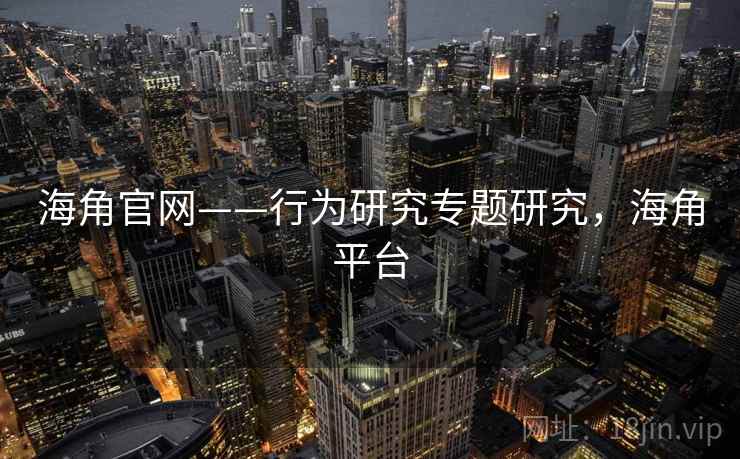 海角官网——行为研究专题研究，海角平台
