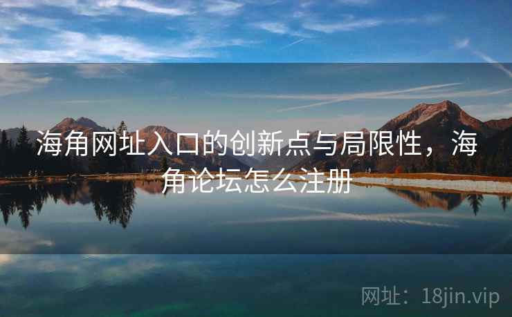 海角网址入口的创新点与局限性，海角论坛怎么注册