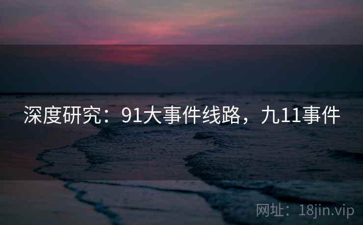 深度研究：91大事件线路，九11事件