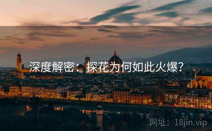 深度解密：探花为何如此火爆？