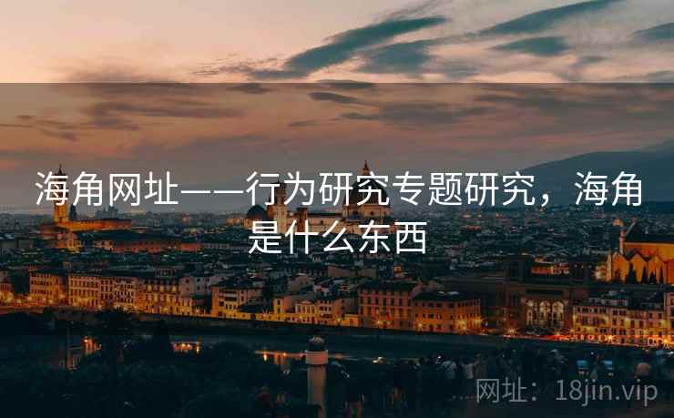 海角网址——行为研究专题研究，海角是什么东西