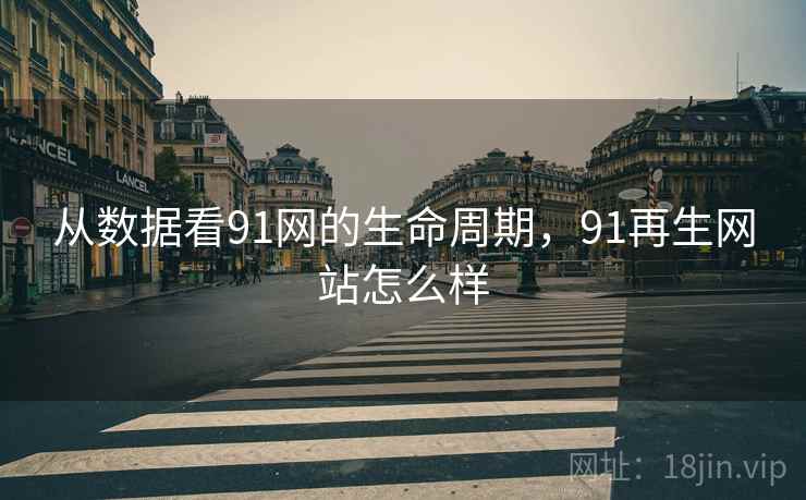 从数据看91网的生命周期，91再生网站怎么样