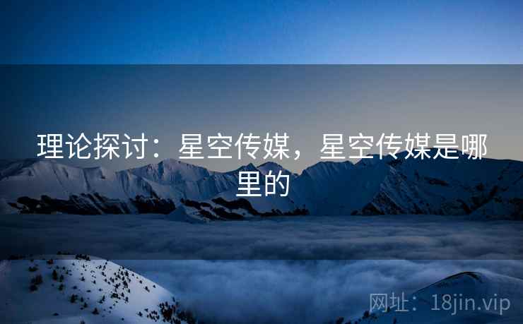 理论探讨：星空传媒，星空传媒是哪里的