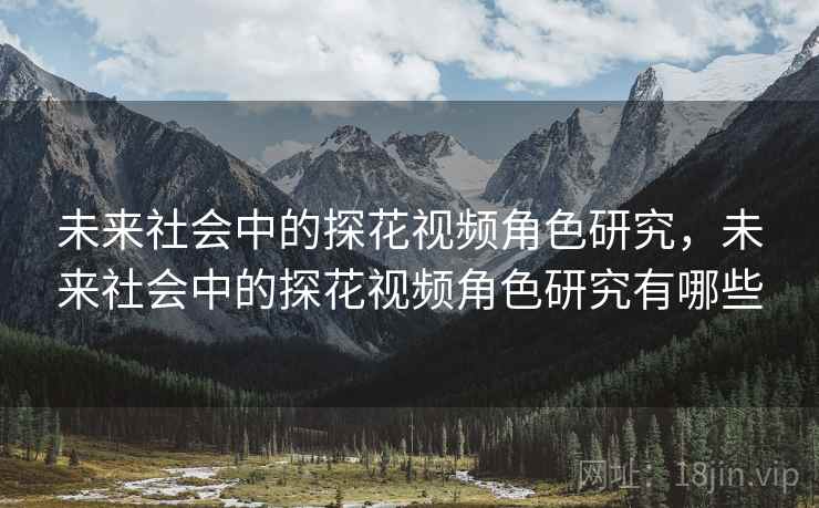 未来社会中的探花视频角色研究，未来社会中的探花视频角色研究有哪些