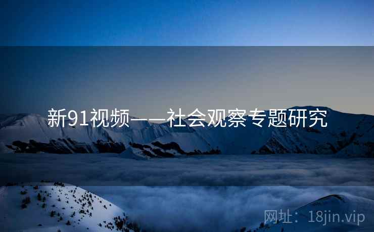 新91视频——社会观察专题研究