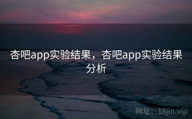 杏吧app实验结果，杏吧app实验结果分析