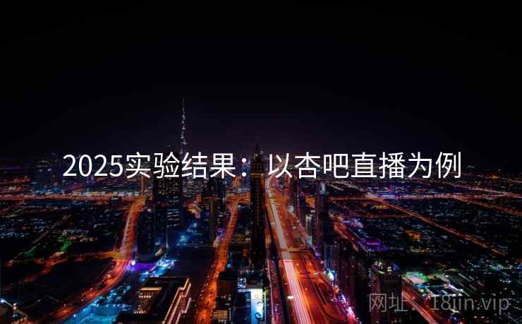 2025实验结果:以杏吧直播为例 2025实验结果:以杏吧直播为例