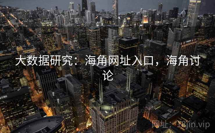 大数据研究：海角网址入口，海角讨论