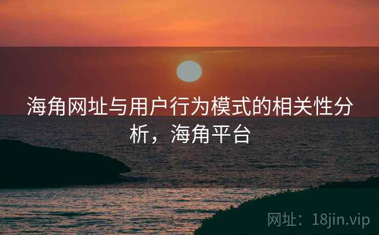 海角网址与用户行为模式的相关性分析，海角平台