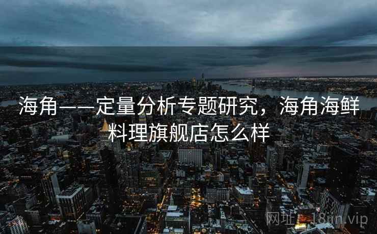 海角——定量分析专题研究,海角海鲜料理旗舰店怎么样 海角——定量分析专题研究,海角海鲜料理旗舰店怎么样