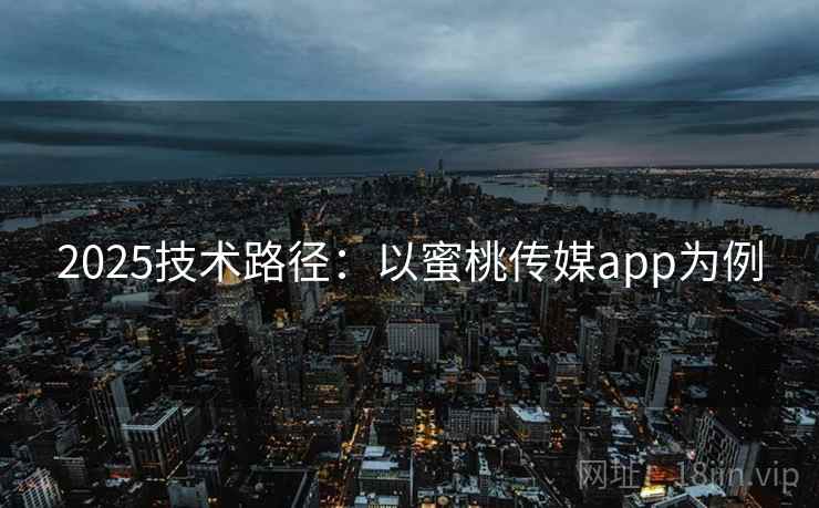 2025技术路径:以蜜桃传媒app为例 2025技术路径:以蜜桃传媒app为例