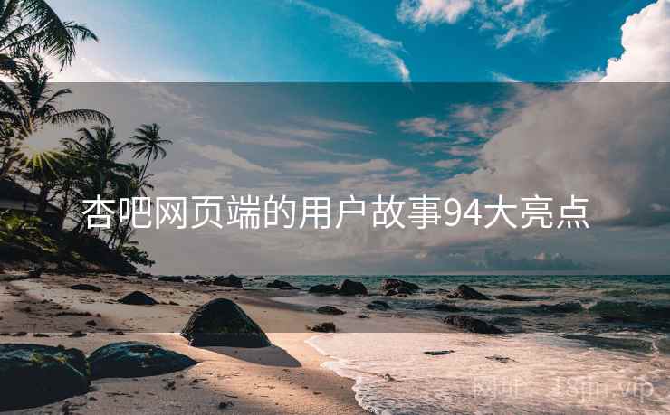 杏吧网页端的用户故事94大亮点 杏吧网页端的用户故事94大亮点
