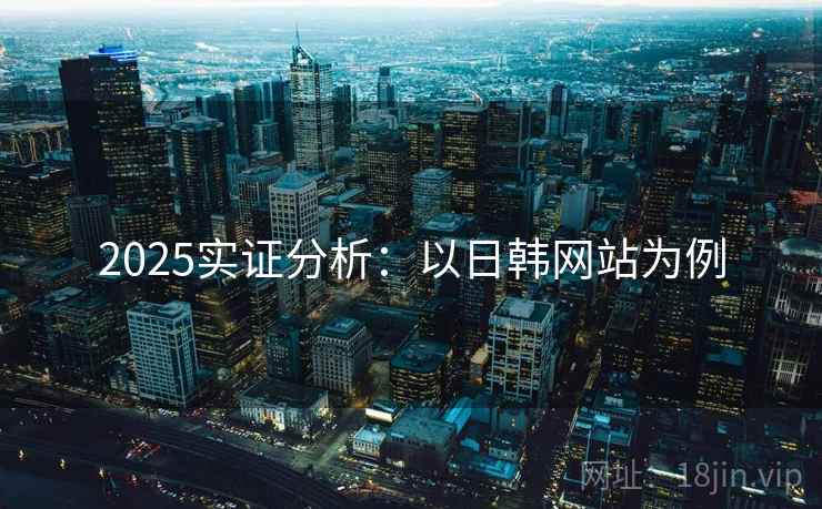 2025实证分析：以日韩网站为例