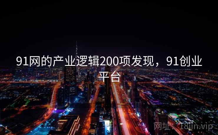91网的产业逻辑200项发现,91创业平台 91网的产业逻辑200项发现,91创业平台